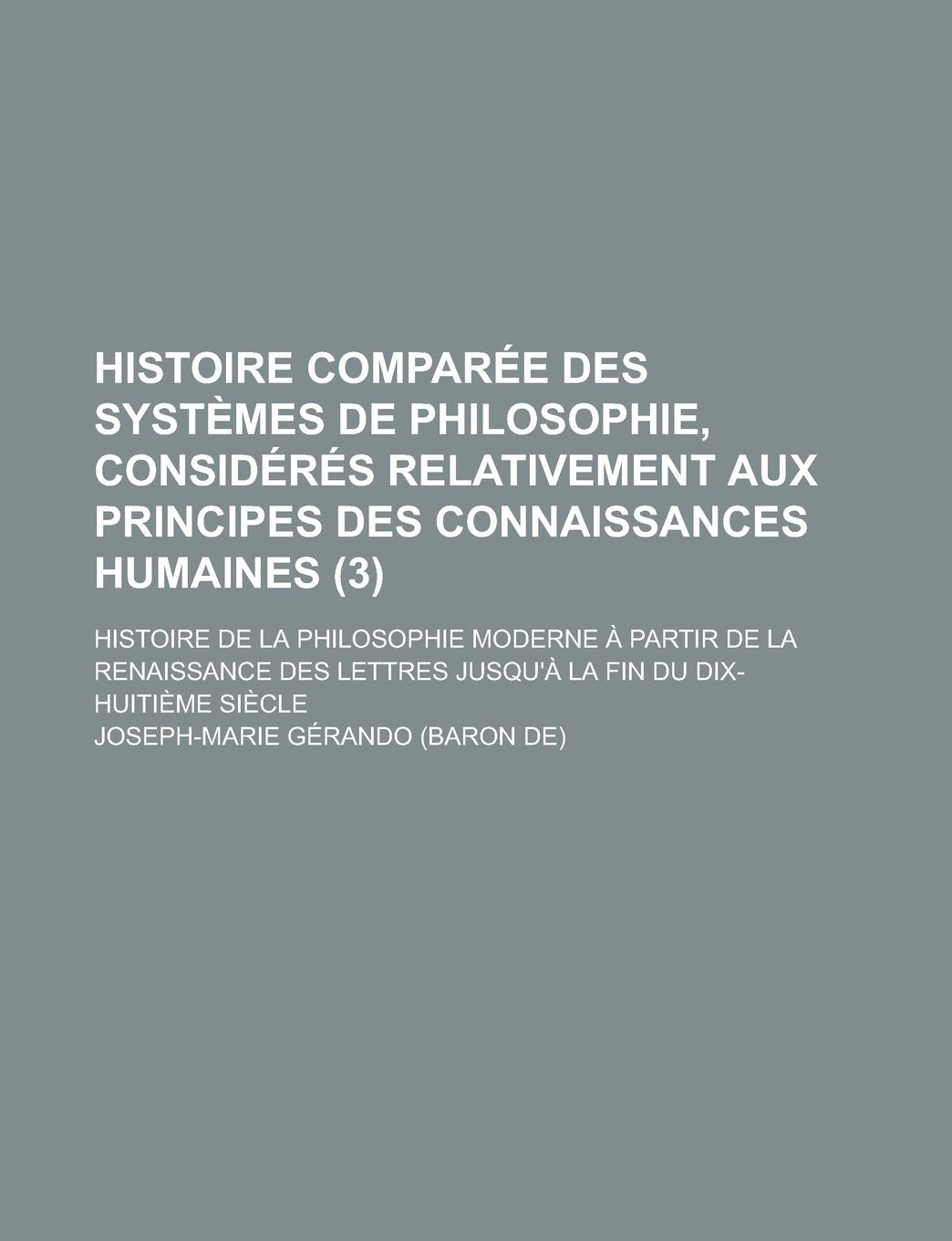 Histoire Comparee Des Systemes de Philosophie, Consideres Relativement Aux Principes Des Connaissances Humaines (3) Books