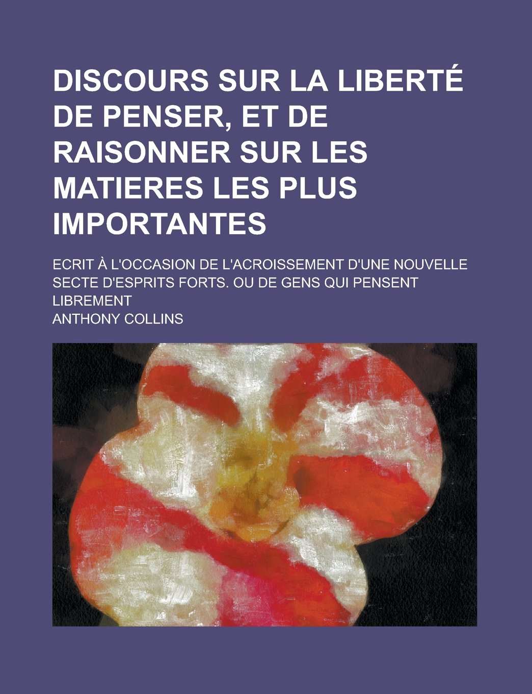 Discours Sur La Liberte de Penser, Et de Raisonner Sur Les Matieres Les Plus Importantes; Ecrit A L'Occasion de L'Acroissement D'Une Nouvelle Secte D' Contemporary literature