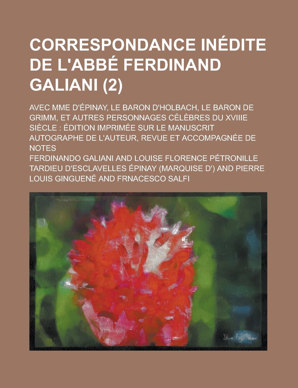 Correspondance Inedite de L'Abbe Ferdinand Galiani (2); Avec Mme D'Epinay, Le Baron D'Holbach, Le Baron de Grimm, Et Autres Personnages Celebres Du ... de L'Auteur, Revue Et Accompagnee de Notes Politics & History