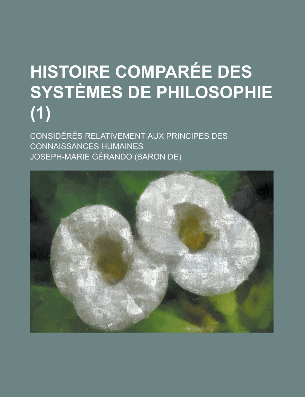 Histoire Comparee Des Systemes de Philosophie (1); Consideres Relativement Aux Principes Des Connaissances Humaines Books