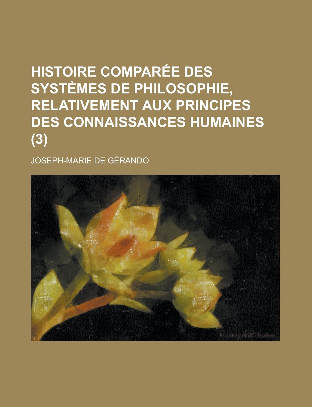 Histoire Comparee Des Systemes de Philosophie, Relativement Aux Principes Des Connaissances Humaines (3) Politics & History