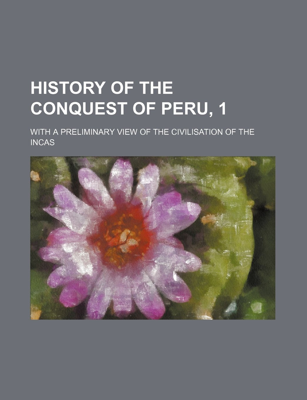 History of the Conquest of Peru, 1; With a Preliminary View of the Civilisation of the Incas Books