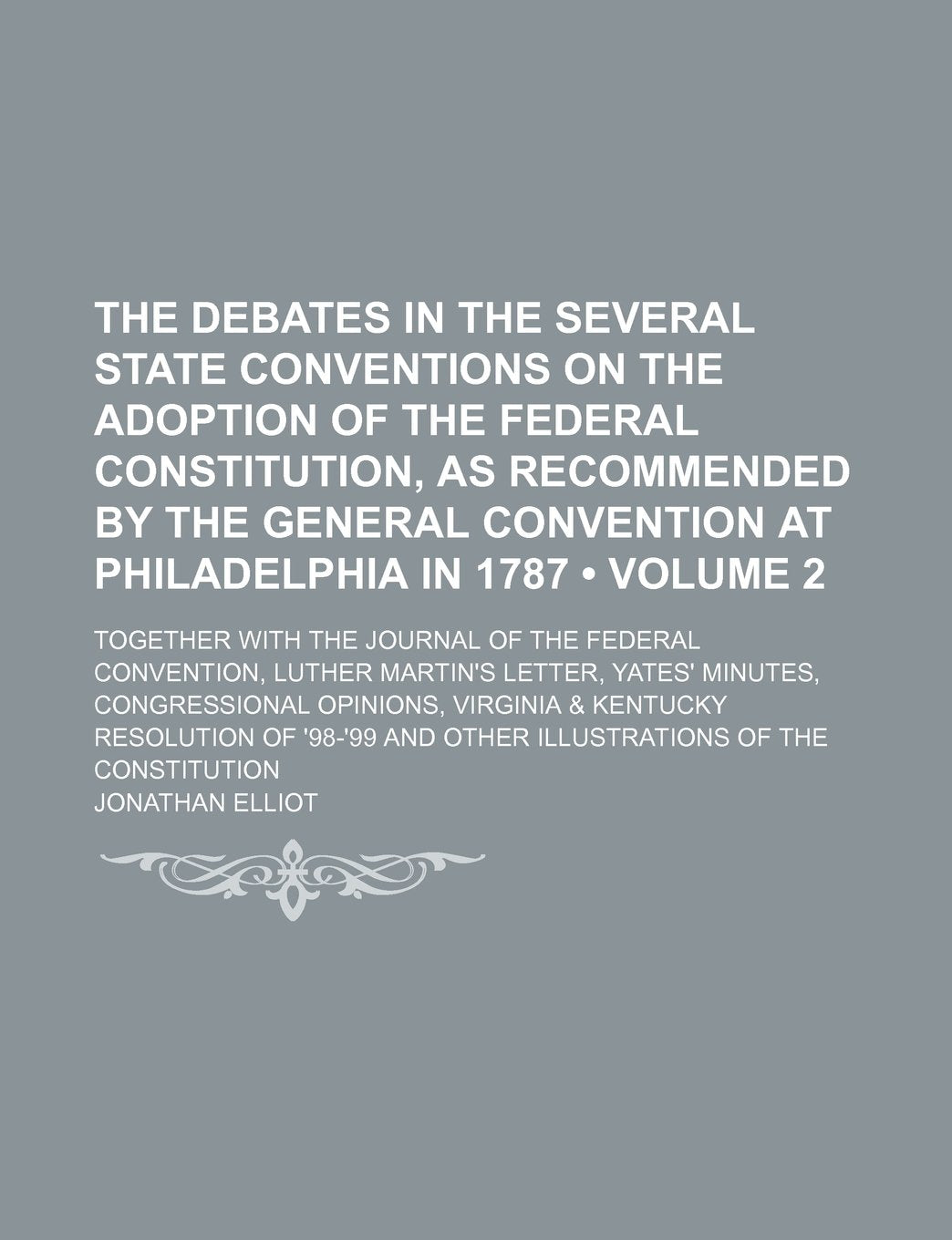 The Debates in the Several State Conventions on the Adoption of the Federal Constitution, as Recommended by the General Convention at Philadelphia in Law