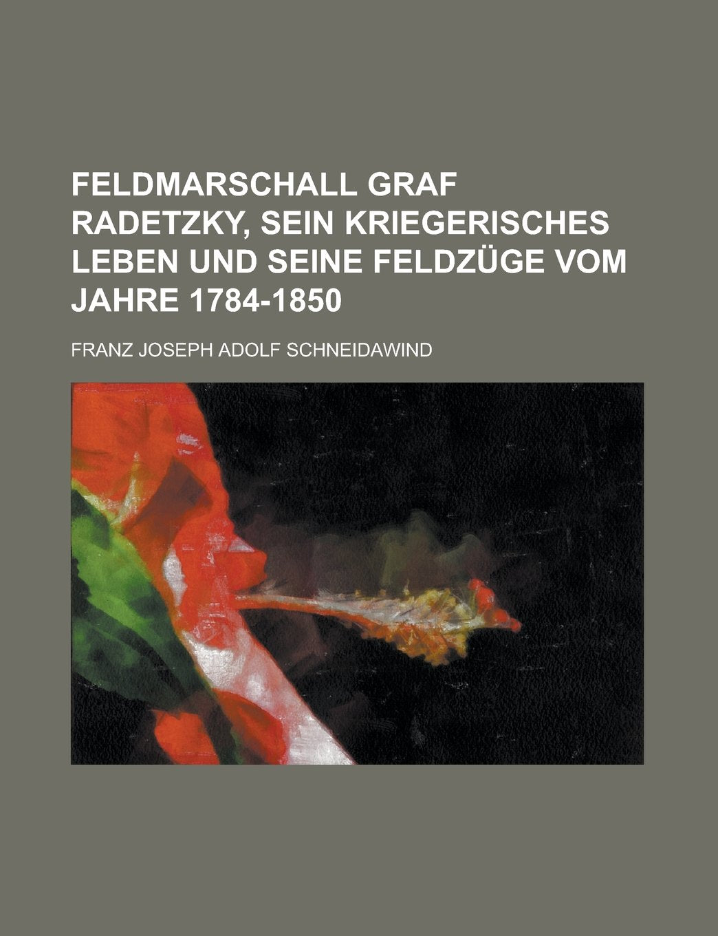 Feldmarschall Graf Radetzky, Sein Kriegerisches Leben Und Seine Feldzuge Vom Jahre 1784-1850; Sein Kriegerisches Leben Und Seine Feldzuge Vom Jahre 1784 - 1850 Books