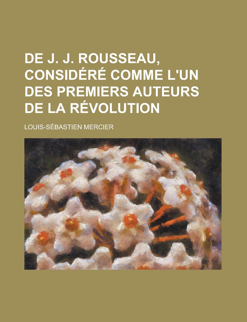 de J. J. Rousseau, Considere Comme L'Un Des Premiers Auteurs de La Revolution Politics & History