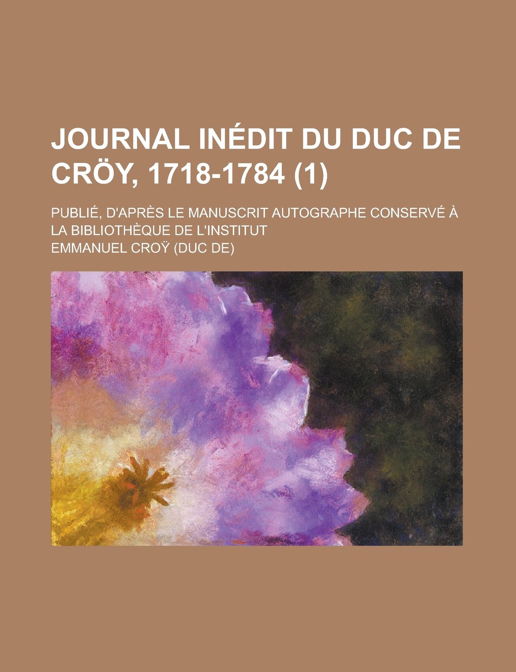 Journal Inedit Du Duc de Croy, 1718-1784; Publie, D'Apres Le Manuscrit Autographe Conserve a la Bibliotheque de L'Institut (1) Books