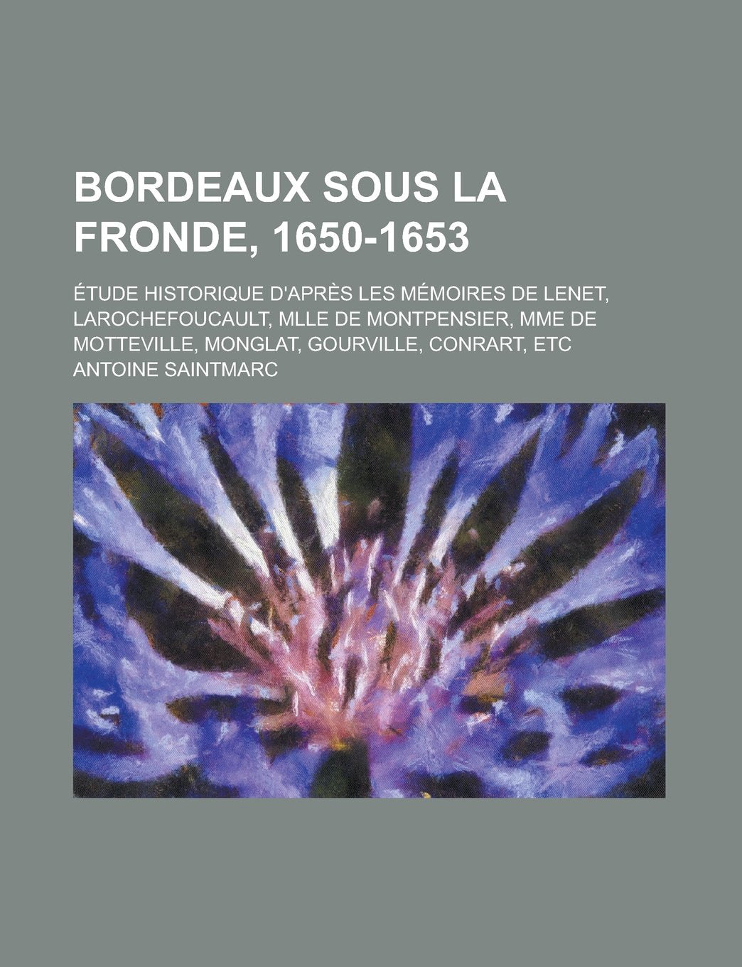 Bordeaux Sous La Fronde, 1650-1653; Etude Historique D'Apres Les Memoires de Lenet, Larochefoucault, Mlle de Montpensier, Mme de Motteville, Monglat, Contemporary literature Books