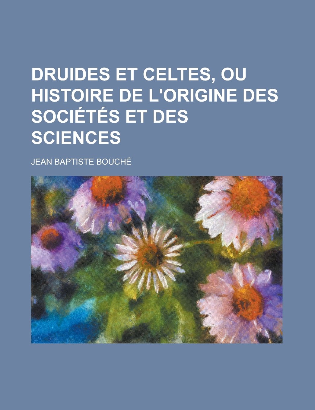 Druides Et Celtes, Ou Histoire de L'Origine Des Societes Et Des Sciences Books