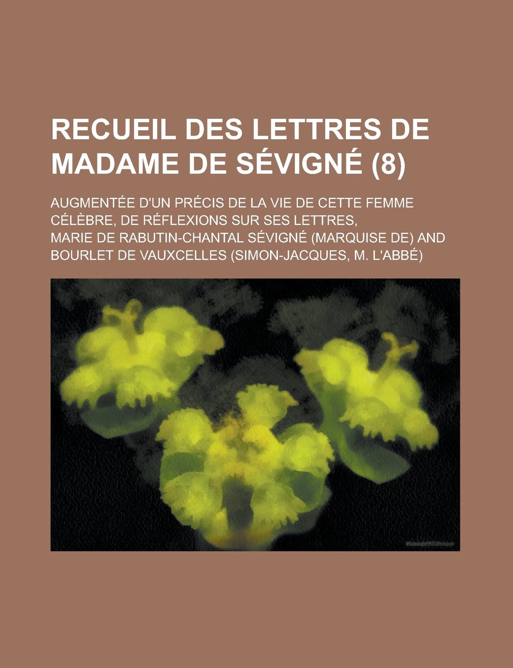 Recueil Des Lettres de Madame de Sevigne (8); Augmentee D'Un Precis de La Vie de Cette Femme Celebre, de Reflexions Sur Ses Lettres, Books