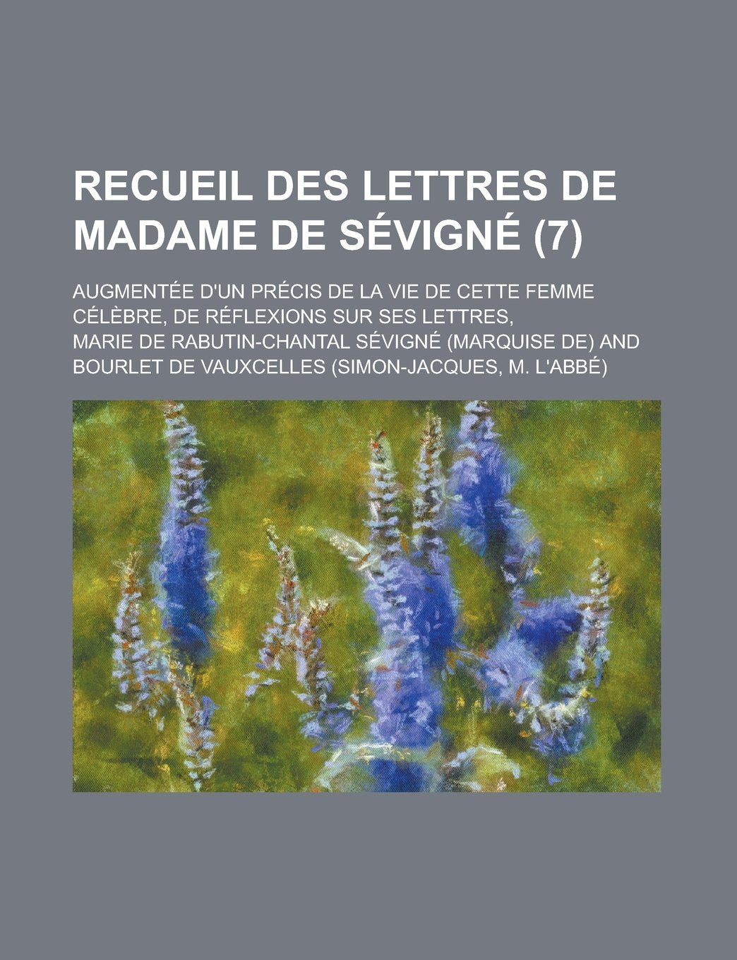 Recueil Des Lettres de Madame de Sevigne (7); Augmentee D'Un Precis de La Vie de Cette Femme Celebre, de Reflexions Sur Ses Lettres, Books