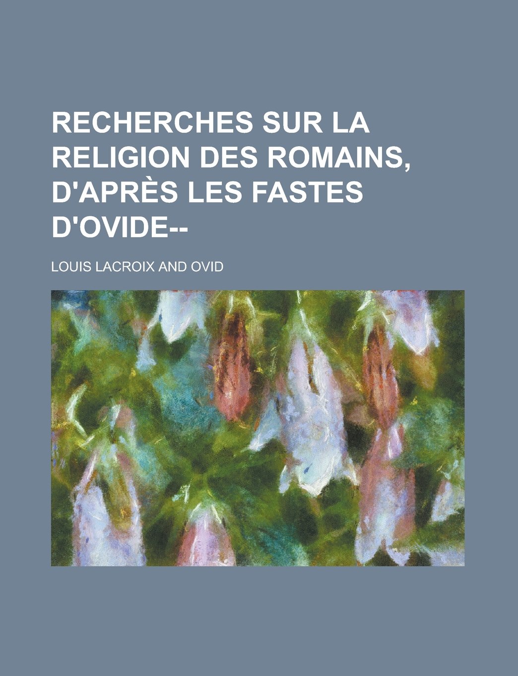 Recherches Sur La Religion Des Romains, D'Apres Les Fastes D'Ovide-- Contemporary literature