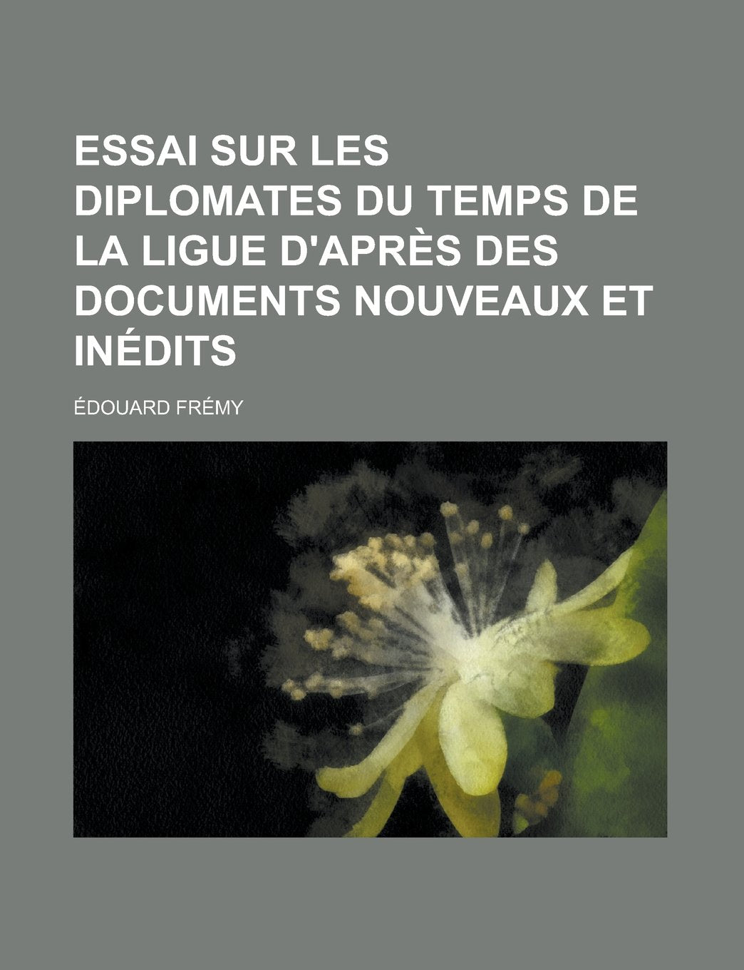 Essai Sur Les Diplomates Du Temps de La Ligue D'Apres Des Documents Nouveaux Et Inedits Politics & History