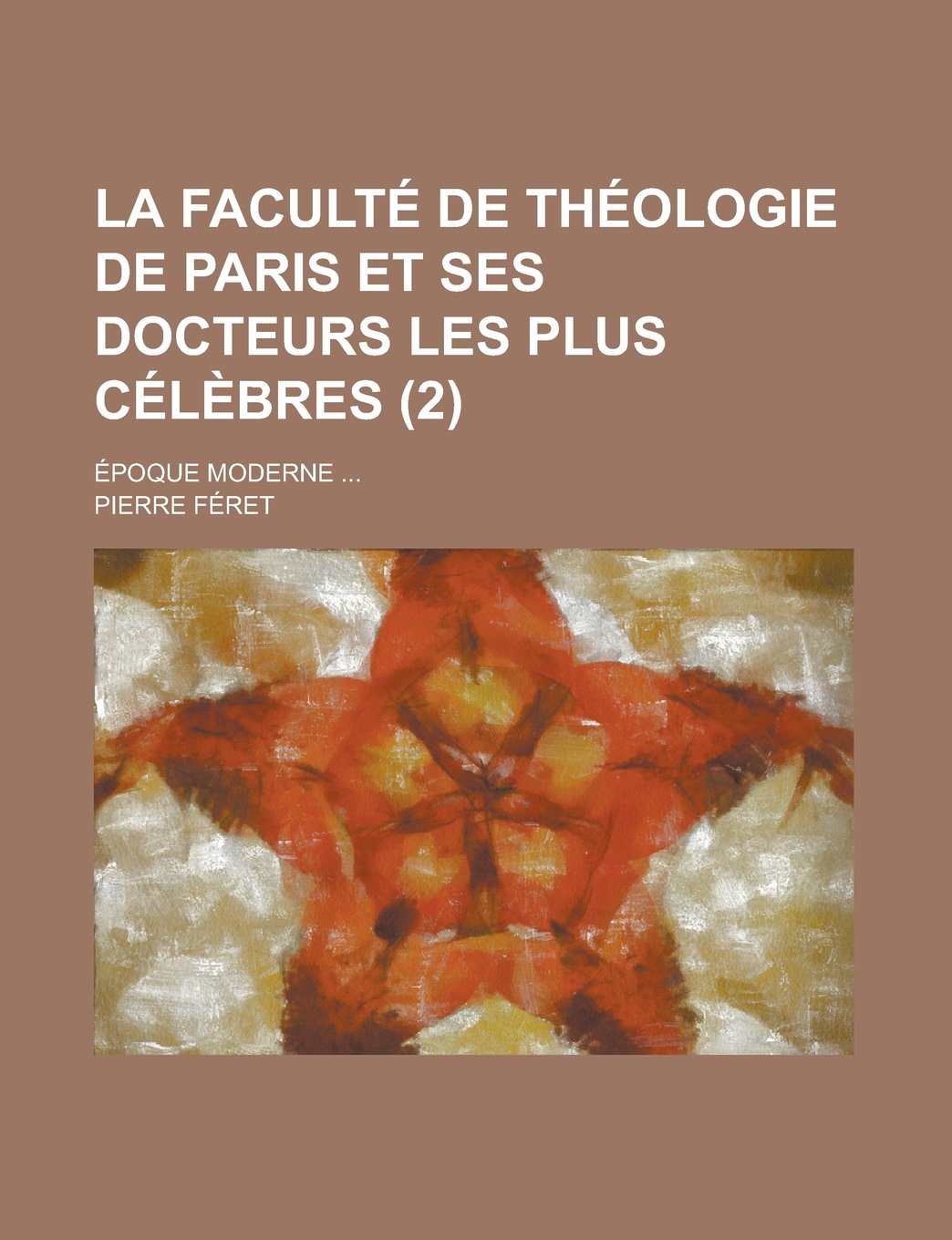 La Faculte de Theologie de Paris Et Ses Docteurs Les Plus Celebres (2); Epoque Moderne Politics & History