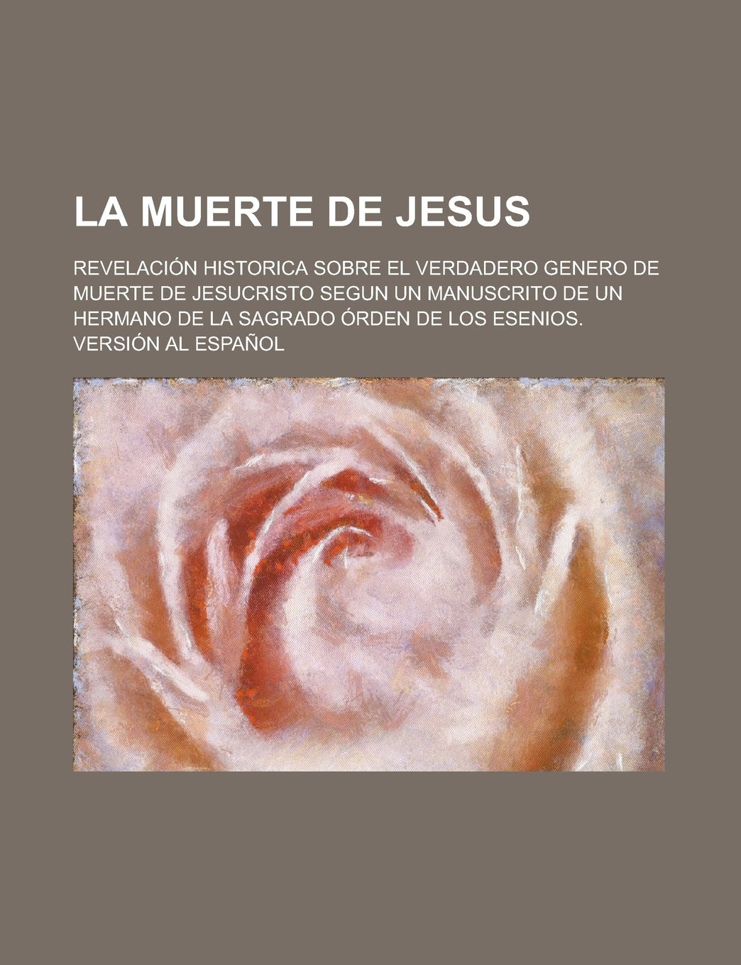 La Muerte de Jesus; Revelacion Historica Sobre El Verdadero Genero de Muerte de Jesucristo Segun Un Manuscrito de Un Hermano de La Sagrado Orden de Los Esenios. Version Al Espanol Books