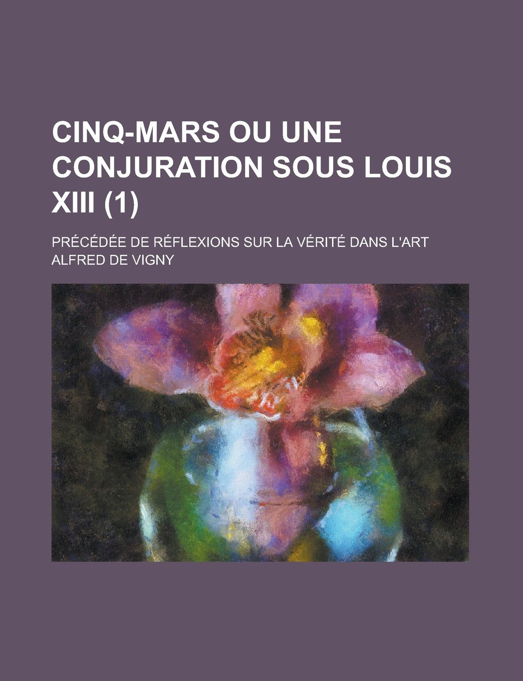 Cinq-Mars Ou Une Conjuration Sous Louis XIII; Precedee de Reflexions Sur La Verite Dans L'Art (1) book