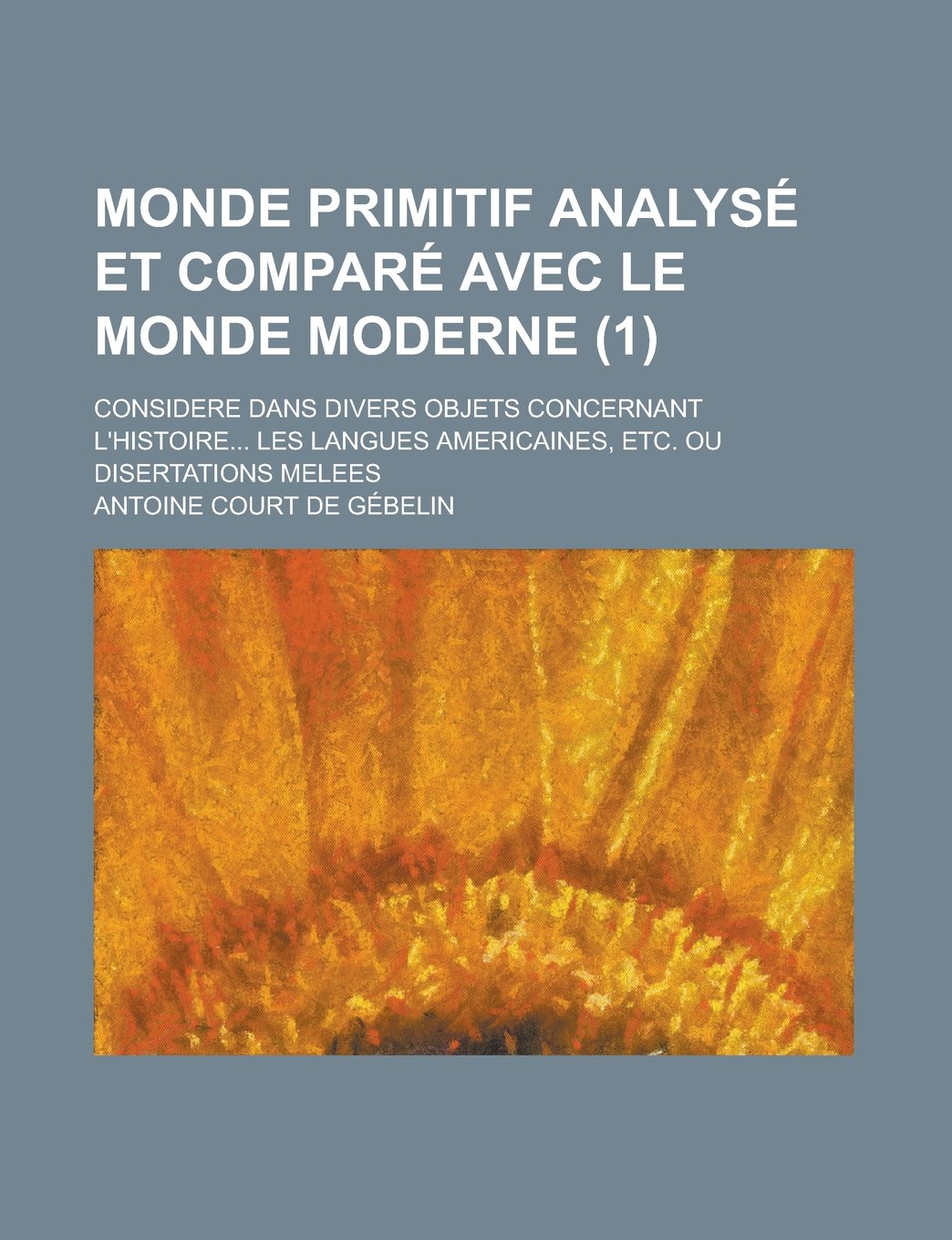 Monde Primitif Analyse Et Compare Avec Le Monde Moderne; Considere Dans Divers Objets Concernant L'Histoire... Les Langues Americaines, Etc. Ou Disert book