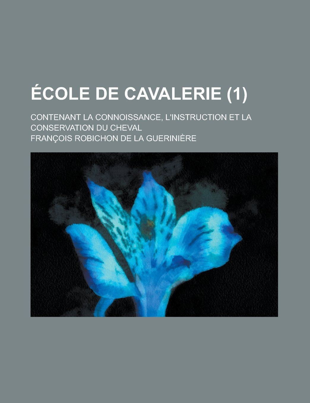 Ecole de Cavalerie; Contenant La Connoissance, L'Instruction Et La Conservation Du Cheval (1 ) book