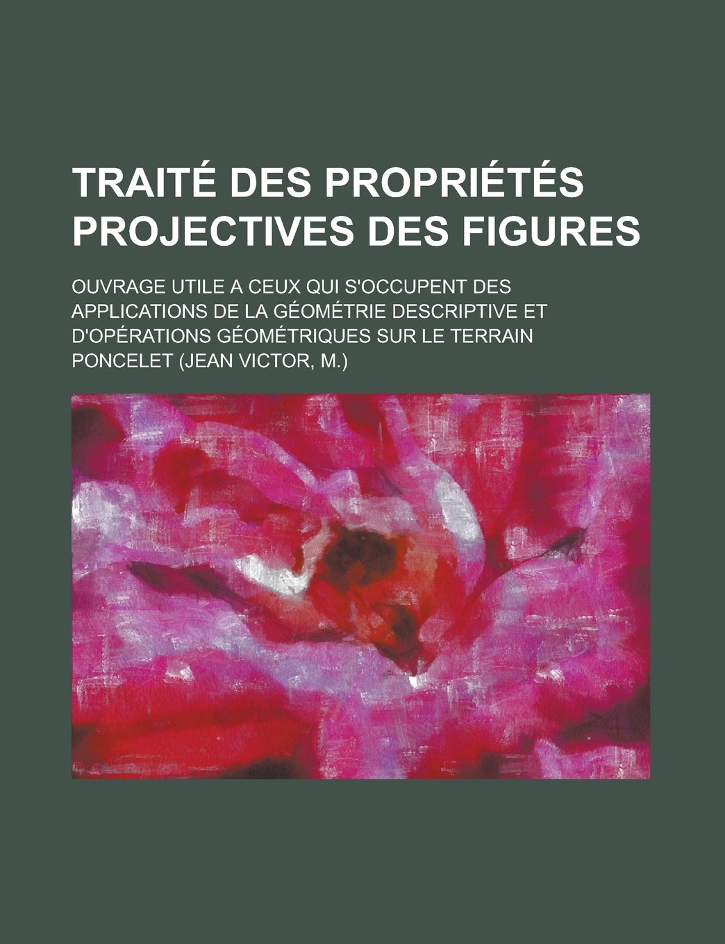 Traite Des Proprietes Projectives Des Figures; Ouvrage Utile a Ceux Qui S'Occupent Des Applications de La Geometrie Descriptive Et D'Operations Geomet book