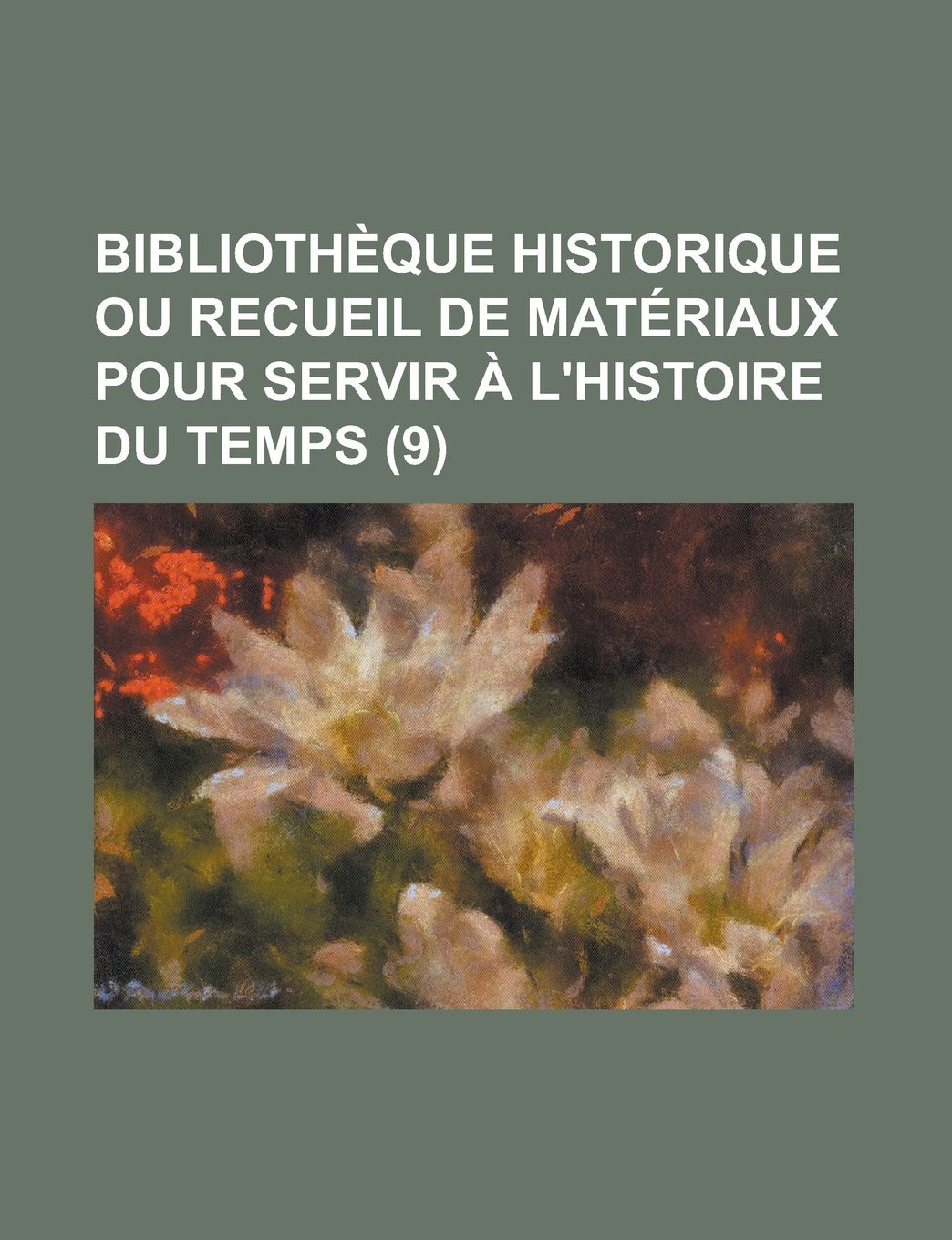 Bibliotheque Historique Ou Recueil de Materiaux Pour Servir A L'Histoire Du Temps (9) Books