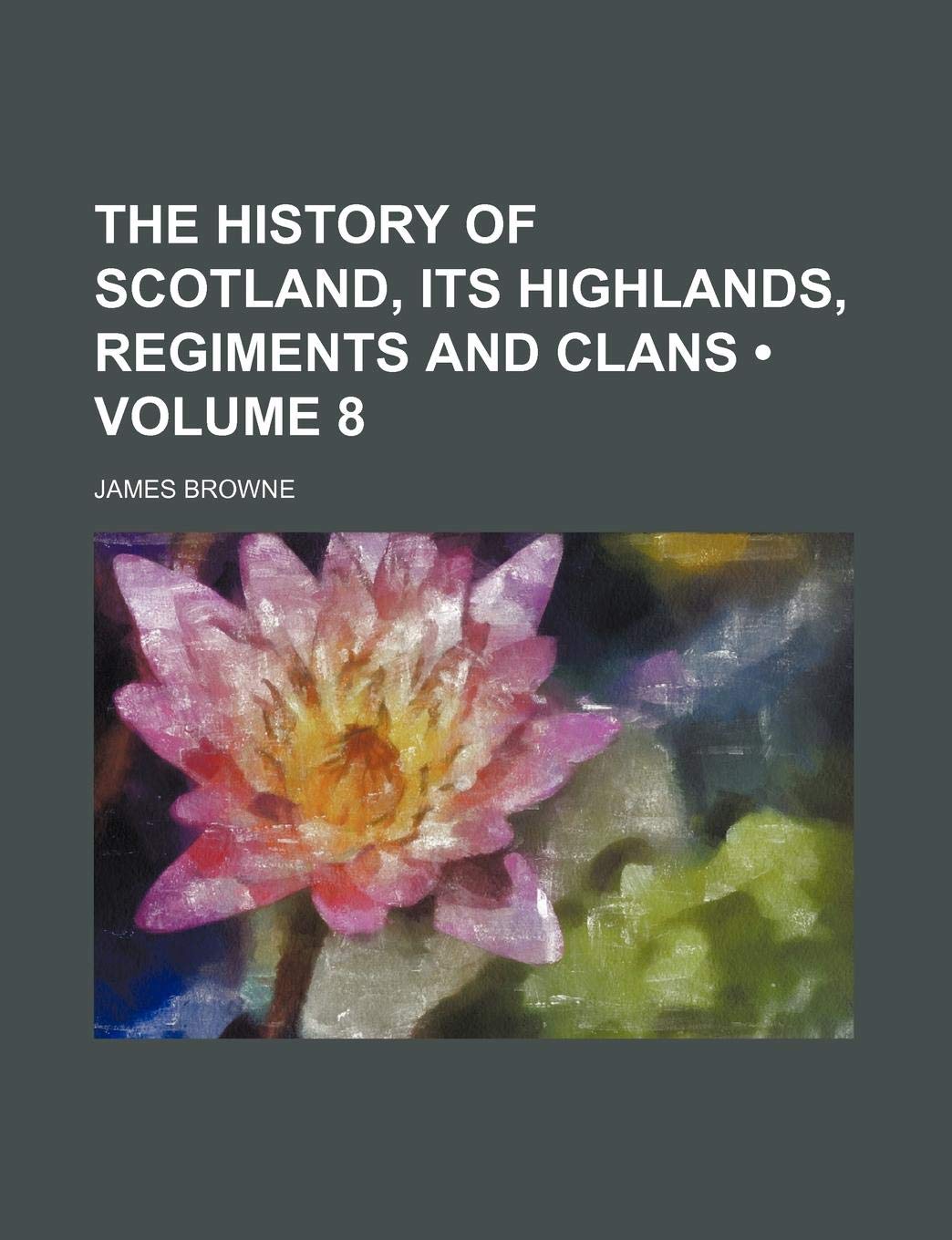 The History of Scotland, Its Highlands, Regiments and Clans (Volume 8) Books