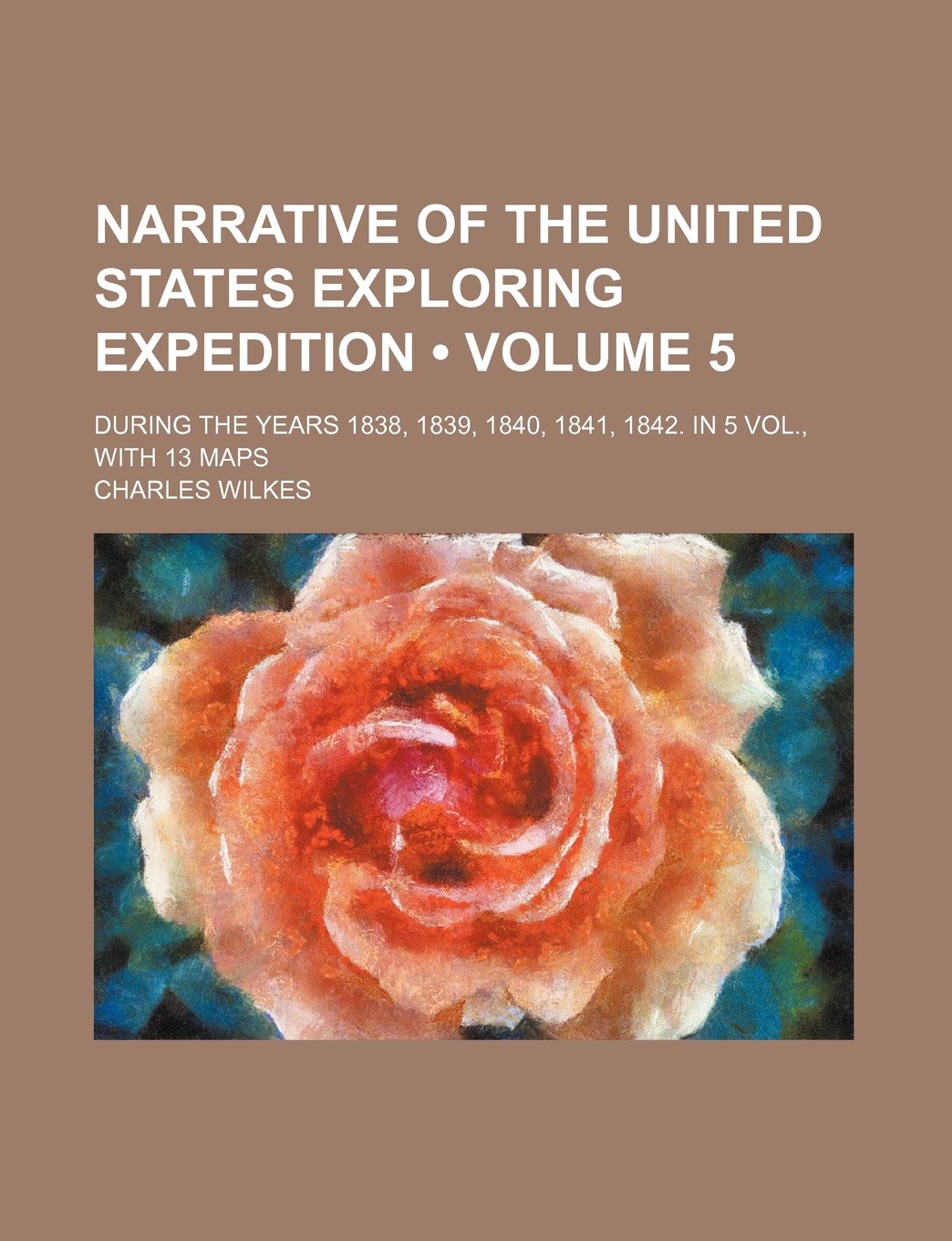 Narrative of the United States Exploring Expedition (Volume 5); During the Years 1838, 1839, 1840, 1841, 1842. in 5 Vol., with 13 Maps Contemporary literature