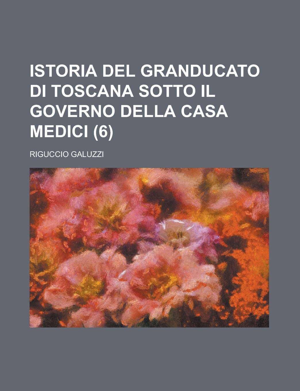 Istoria del Granducato Di Toscana Sotto Il Governo Della Casa Medici (6) Politics & History