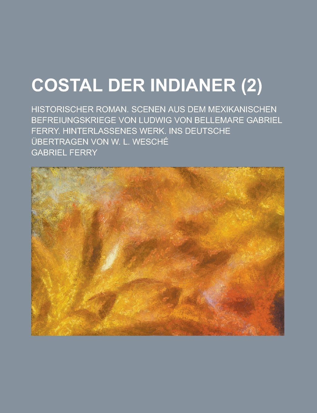 Costal Der Indianer; Historischer Roman. Scenen Aus Dem Mexikanischen Befreiungskriege Von Ludwig Von Bellemare Gabriel Ferry. Hinterlassenes Werk. Ins Deutsche Ubertragen Von W. L. Wesch?e Books