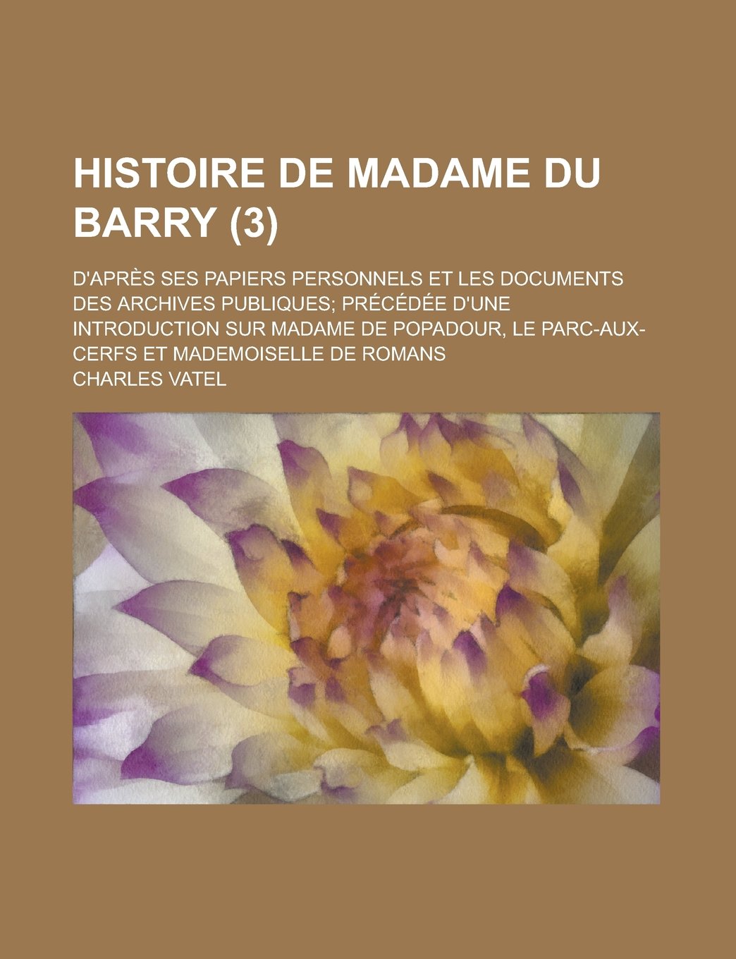 Histoire de Madame Du Barry (3); D'Apres Ses Papiers Personnels Et Les Documents Des Archives Publiques Precedee D'Une Introduction Sur Madame de Popadour, Le Parc-Aux-Cerfs Et Mademoiselle de Romans Memories