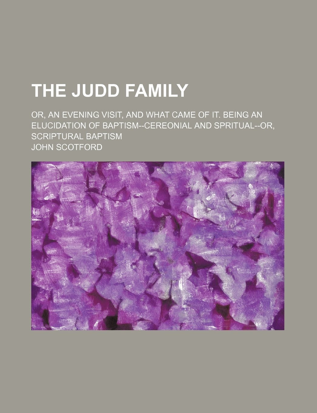 The Judd Family; Or, an Evening Visit, and What Came of It. Being an Elucidation of Baptism--Cereonial and Spritual--Or, Scriptural Baptism Books