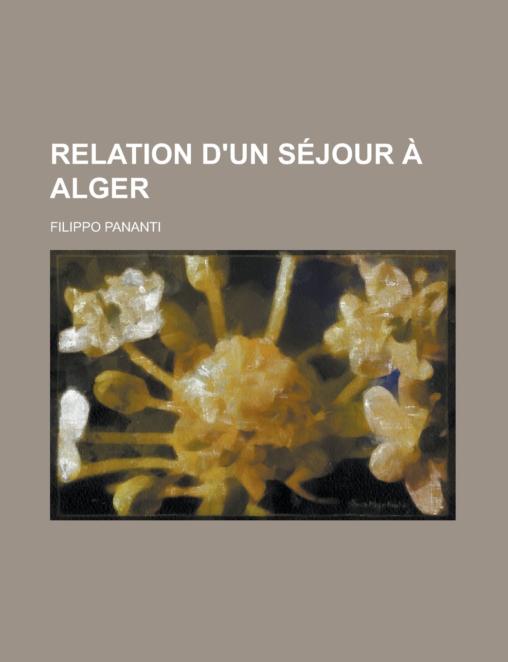 Relation D'Un Sejour a Alger; Contenant Des Observations Sur L'Etat Actuel de Cette Regence, Les Rapports Des Etats Barbaresques Avec Les Puissances ... L'Importance Pour Celles-CI de Les Subjuguer Books