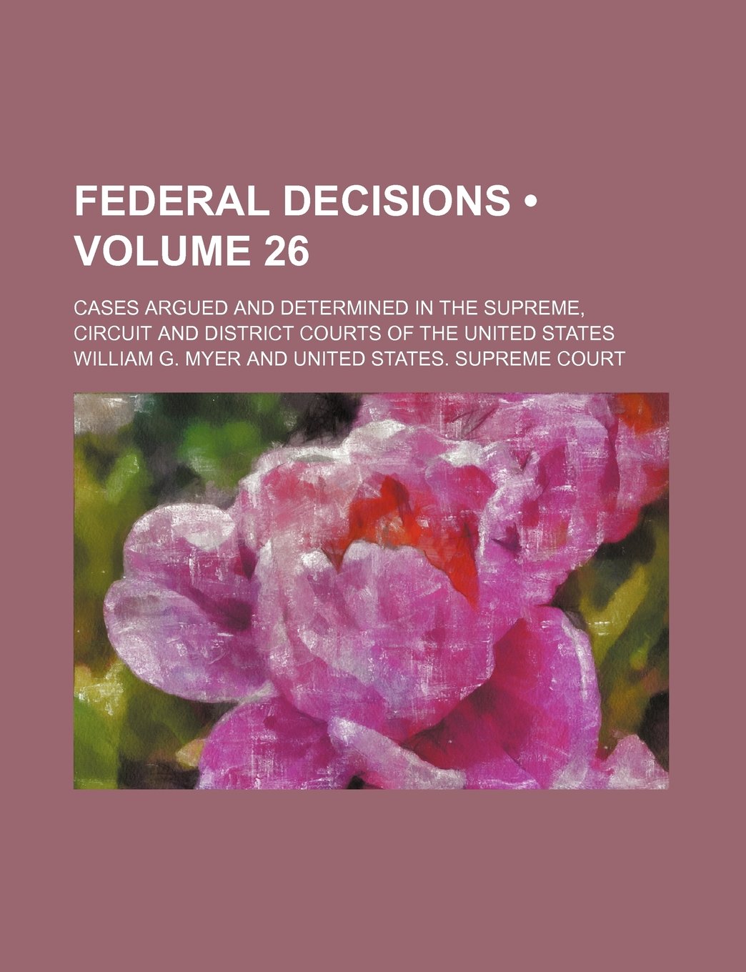 Federal Decisions (Volume 26); Cases Argued and Determined in the Supreme, Circuit and District Courts of the United States Books