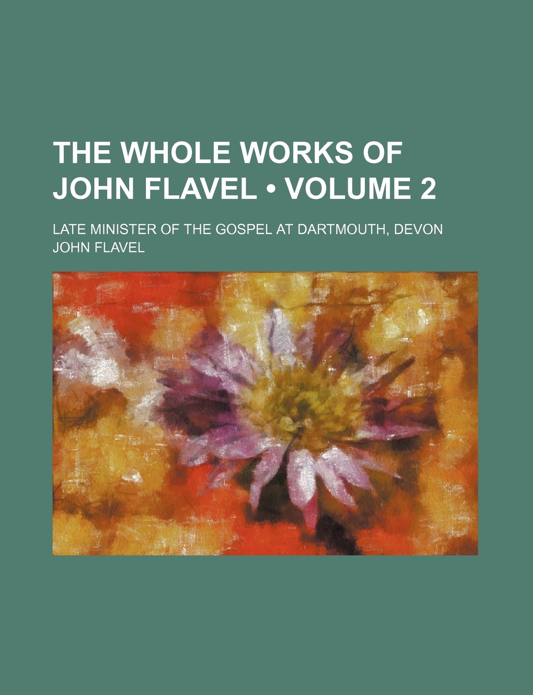 The Whole Works of John Flavel (Volume 2 ); Late Minister of the Gospel at Dartmouth, Devon Politics & History