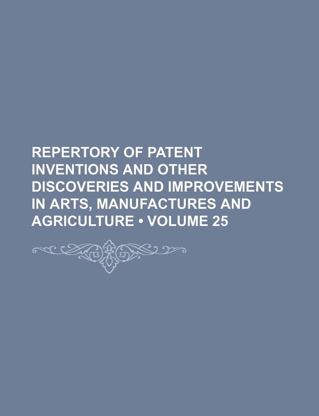Repertory of Patent Inventions and Other Discoveries and Improvements in Arts, Manufactures and Agriculture (Volume 25) Books