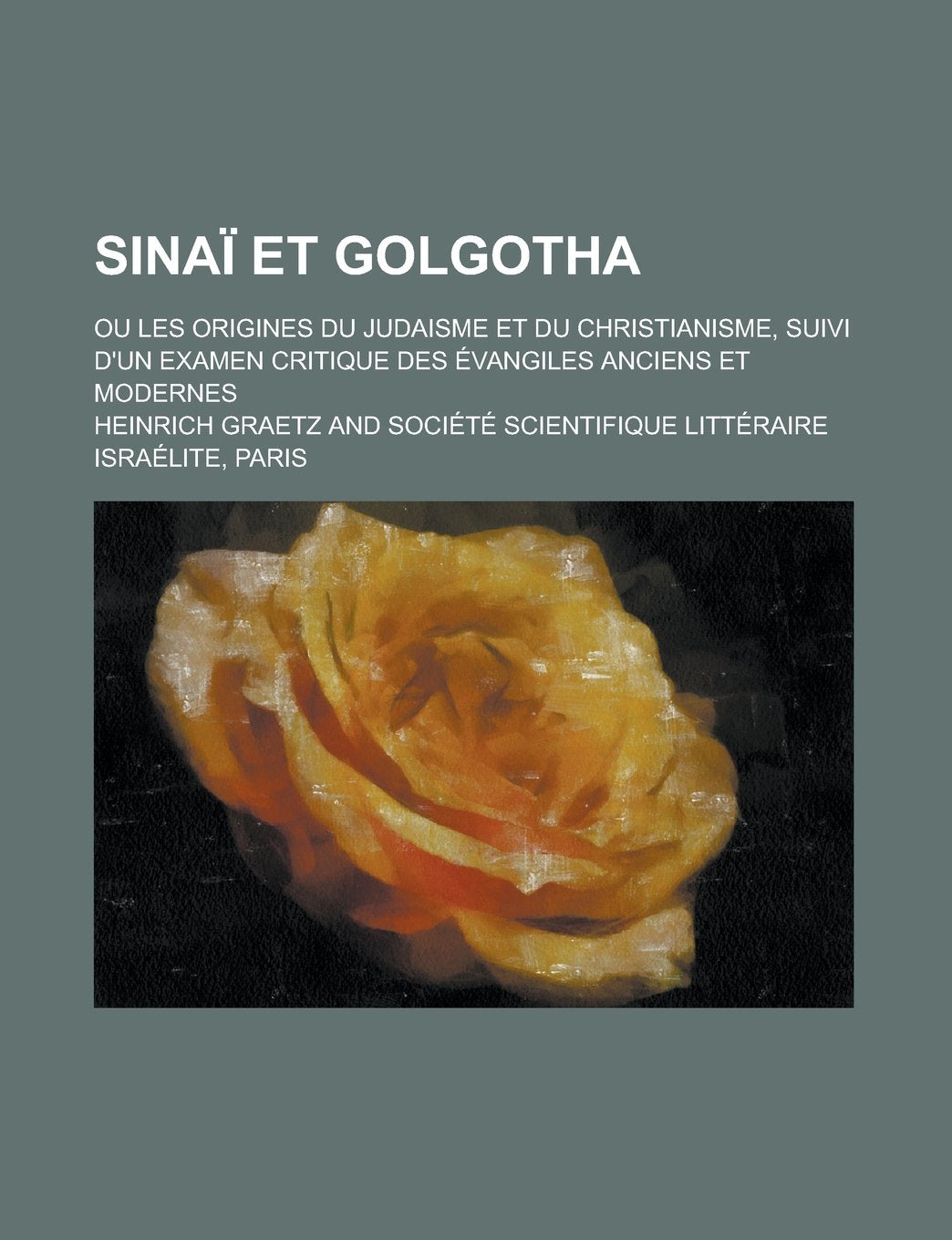 Sinai Et Golgotha; Ou Les Origines Du Judaisme Et Du Christianisme, Suivi D'Un Examen Critique Des Evangiles Anciens Et Modernes Books