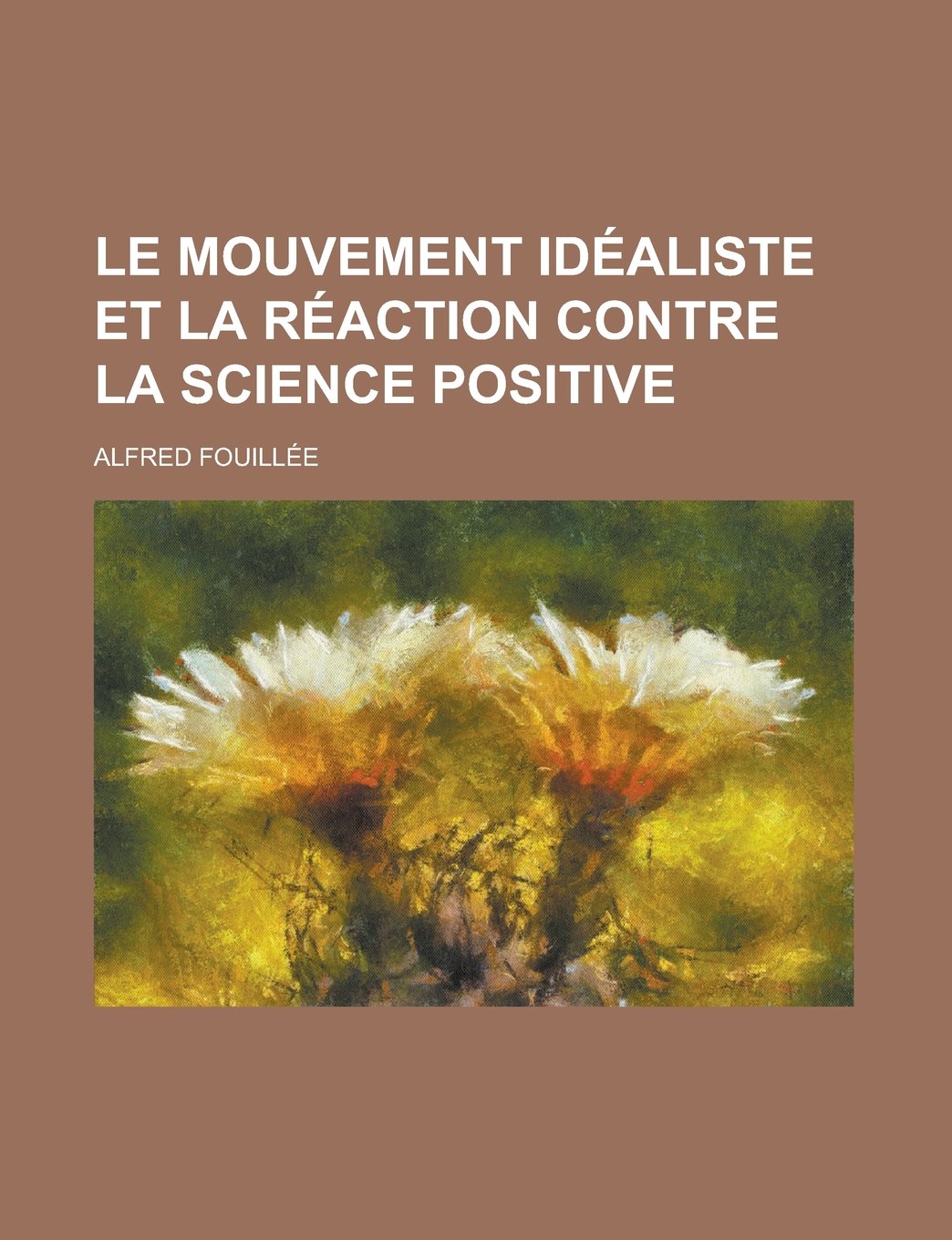 Le Mouvement Idealiste Et La Reaction Contre La Science Positive Books