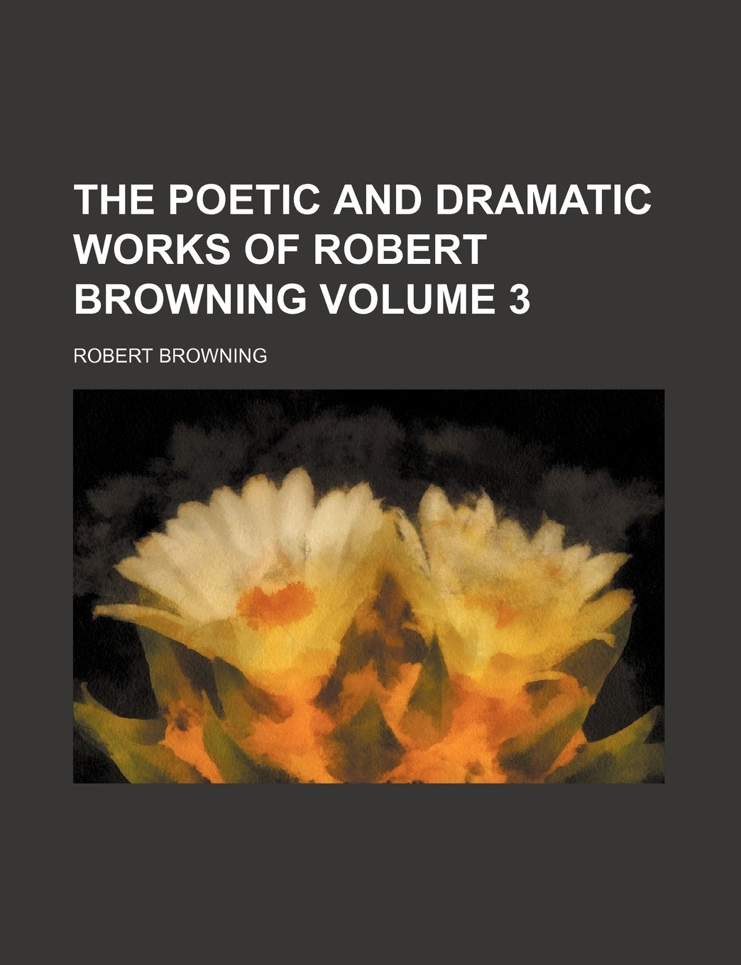 The Poetic and Dramatic Works of Robert Browning Volume 3 book