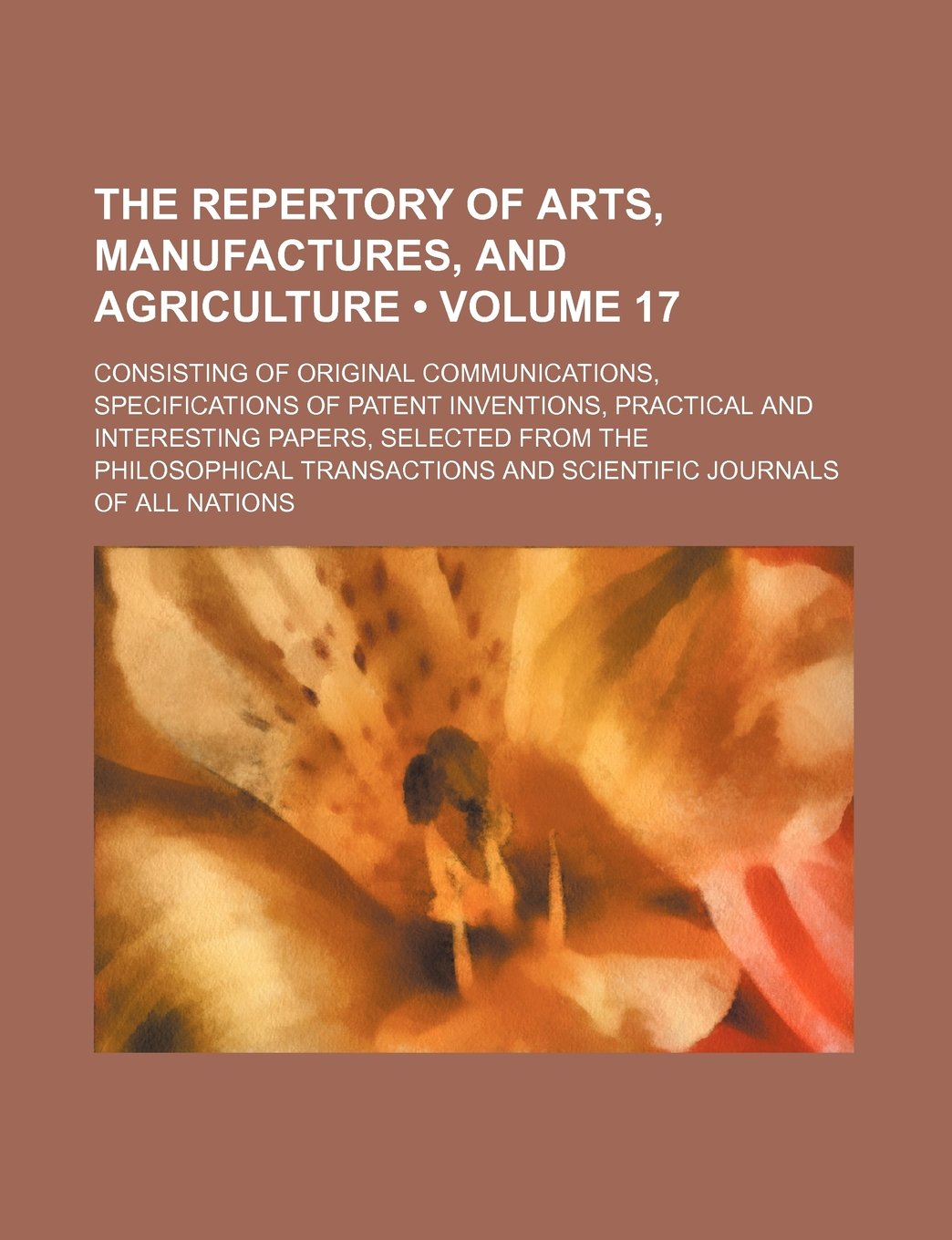 The Repertory of Arts, Manufactures, and Agriculture (Volume 17 ); Consisting of Original Communications, Specifications of Patent Inventions, Practic Books