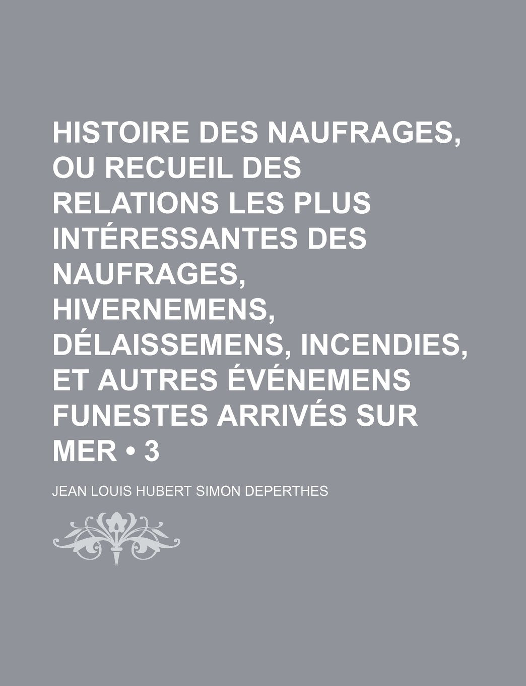Histoire Des Naufrages, Ou Recueil Des Relations Les Plus Interessantes Des Naufrages, Hivernemens, Delaissemens, Incendies, Et Autres Evenemens Funestes Arrives Sur Mer (3) Contemporary literature Books