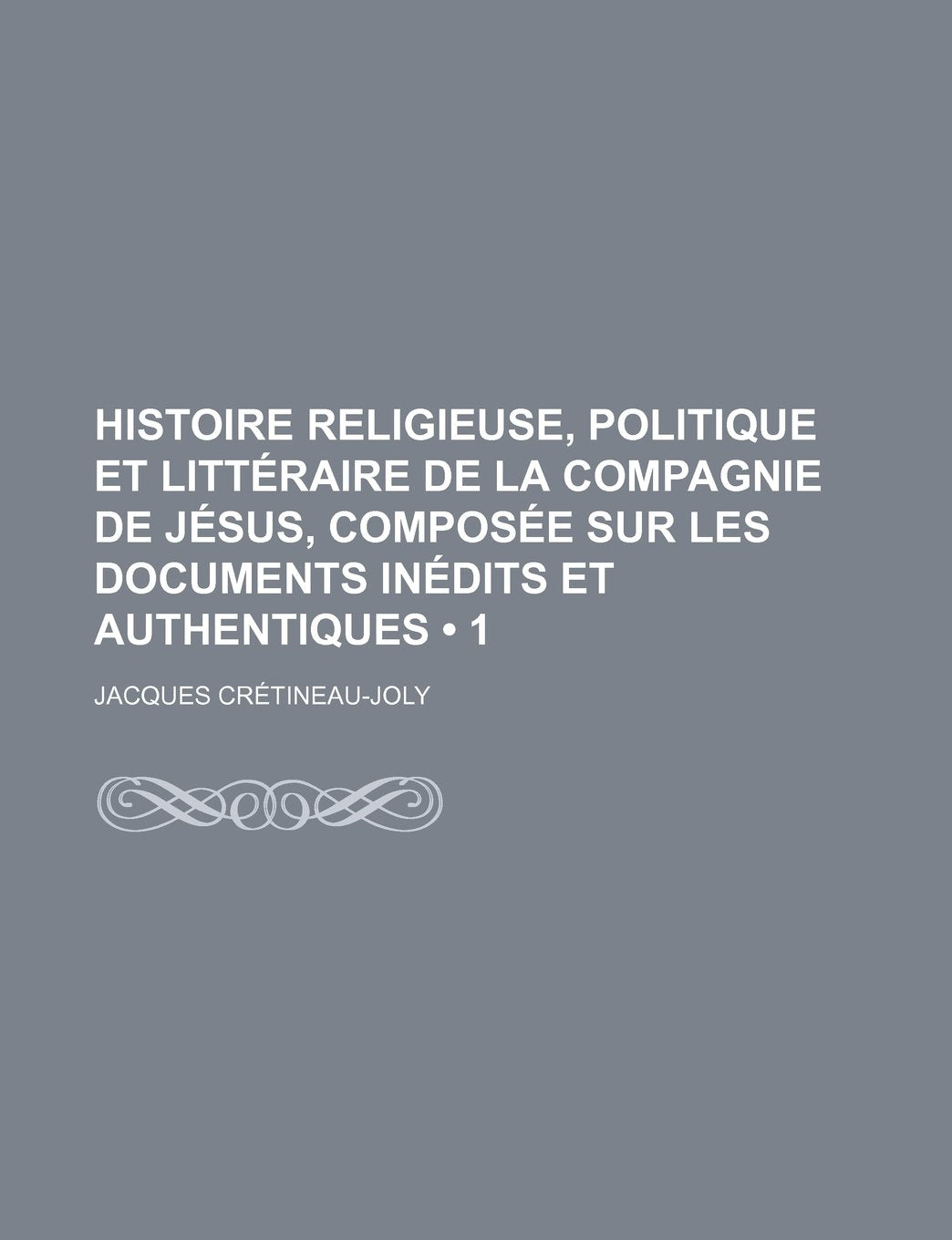 Histoire Religieuse, Politique Et Litteraire de La Compagnie de Jesus, Composee Sur Les Documents Inedits Et Authentiques (1) Books