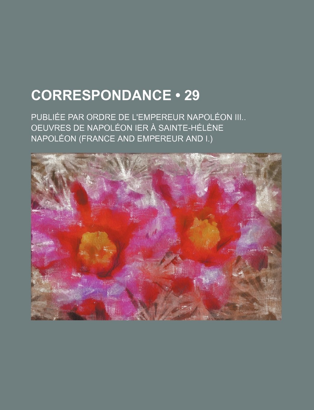 Correspondance (29 ); Publiee Par Ordre de L'Empereur Napoleon III Oeuvres de Napoleon Ier a Sainte-Helene Books