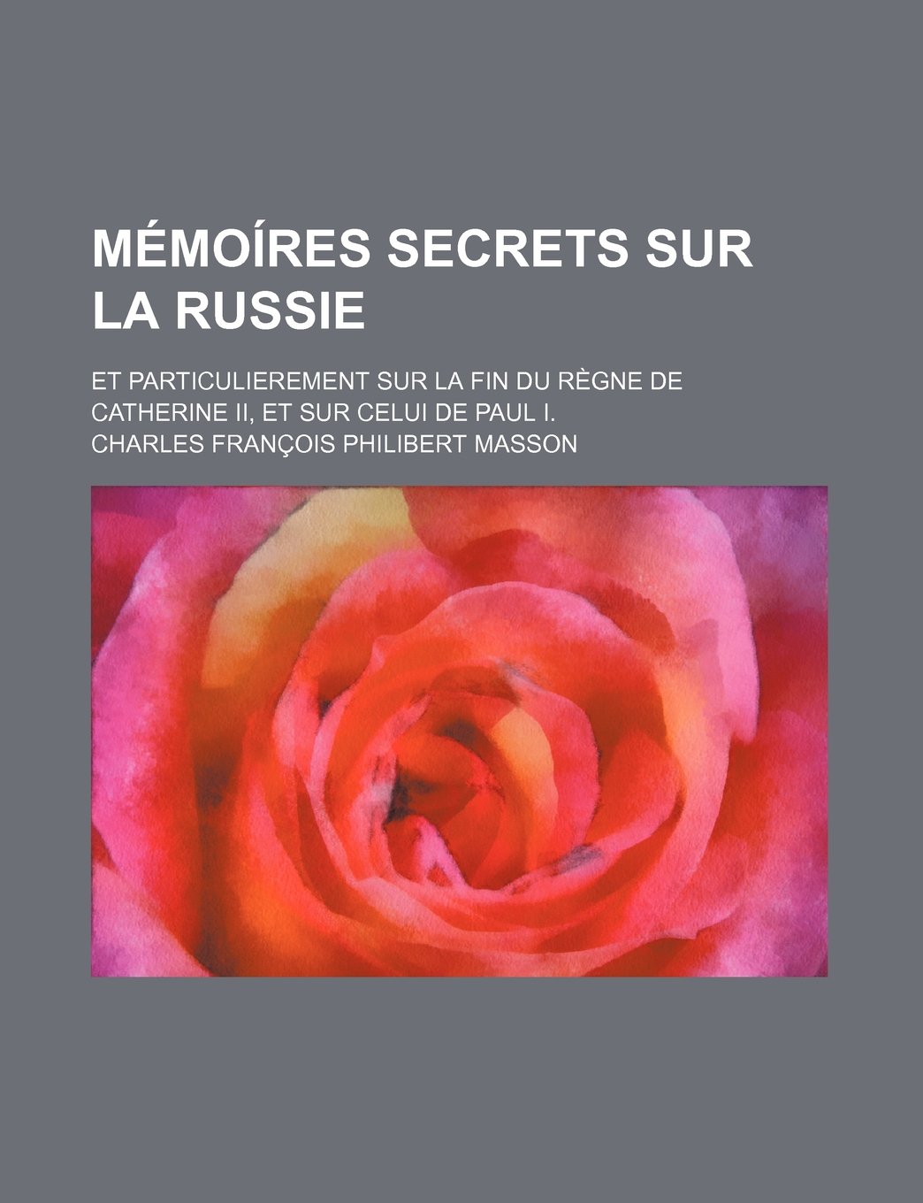 Memoires Secrets Sur La Russie (4); Et Particulierement Sur La Fin Du Regne de Catherine II, Et Sur Celui de Paul I. Books