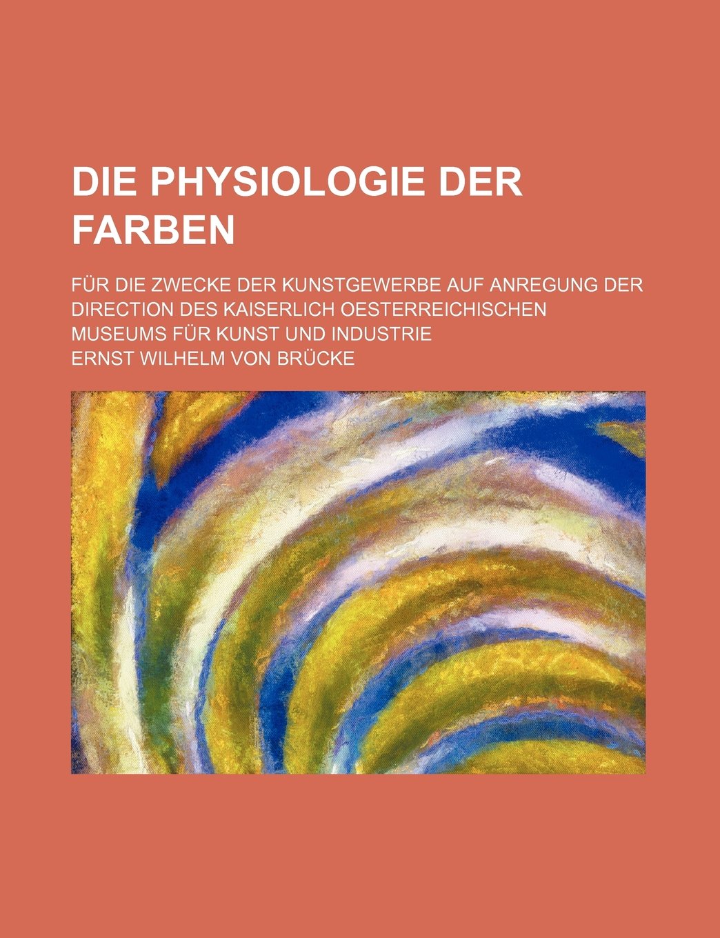 Die Physiologie Der Farben; Fur Die Zwecke Der Kunstgewerbe Auf Anregung Der Direction Des Kaiserlich Oesterreichischen Museums Fur Kunst Und Industrie Books