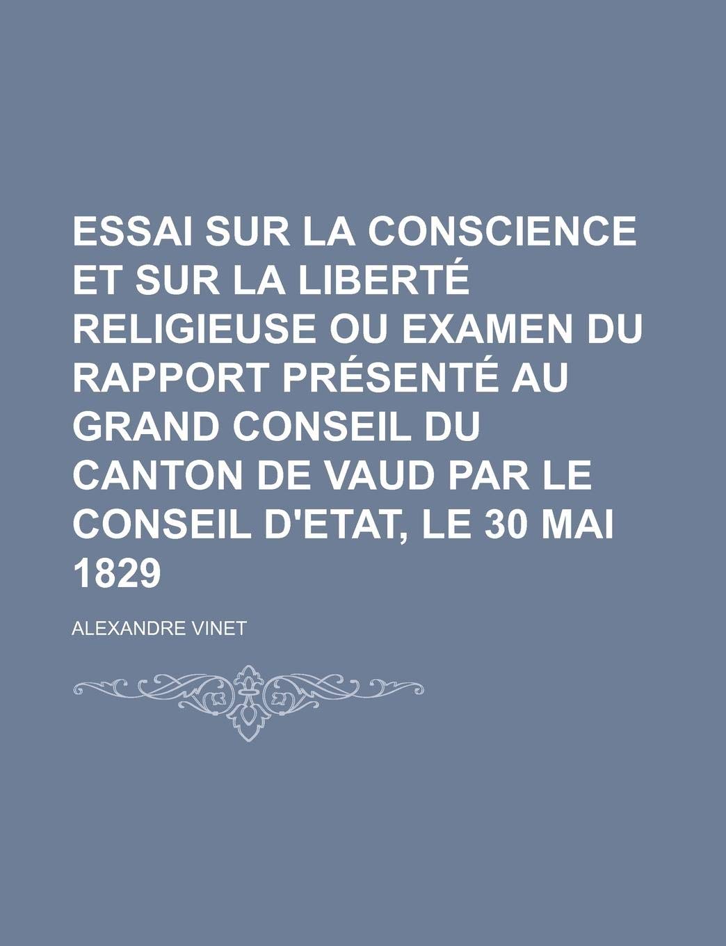 Essai Sur La Conscience Et Sur La Liberte Religieuse Ou Examen Du Rapport Presente Au Grand Conseil Du Canton de Vaud Par Le Conseil D'Etat, Le 30 Mai 1829 Books