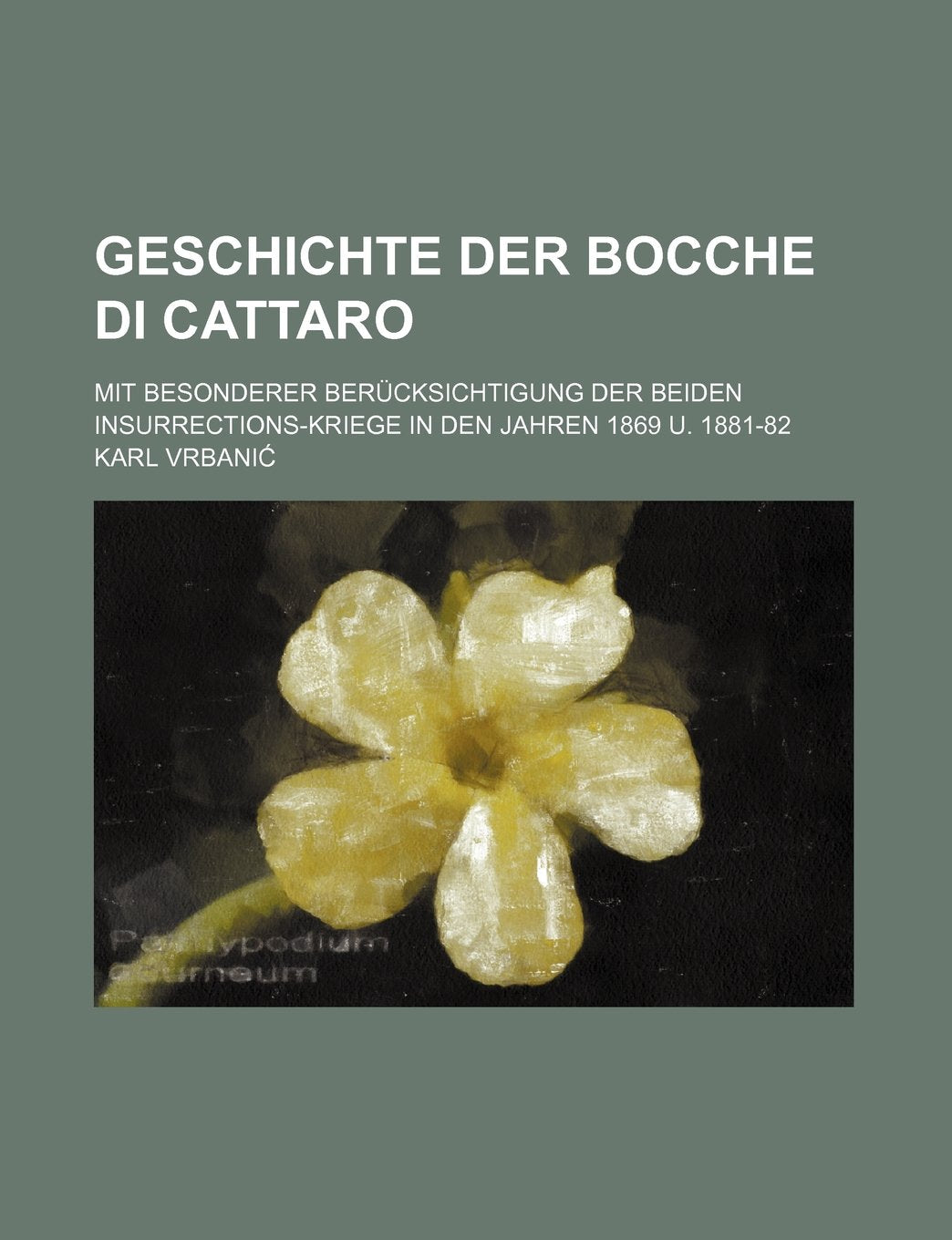 Geschichte Der Bocche Di Cattaro; Mit Besonderer Berucksichtigung Der Beiden Insurrections-Kriege in Den Jahren 1869 U. 1881-82 Books
