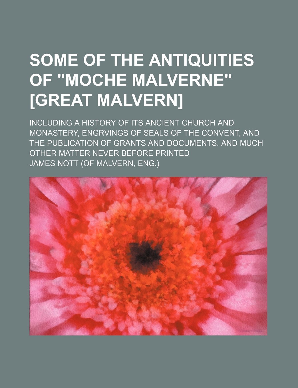 Some of the Antiquities of "Moche Malverne" ; Including a History of Its Ancient Church and Monastery, Engrvings of Seals of the ... and Much Other Matter Never Before Printed Books