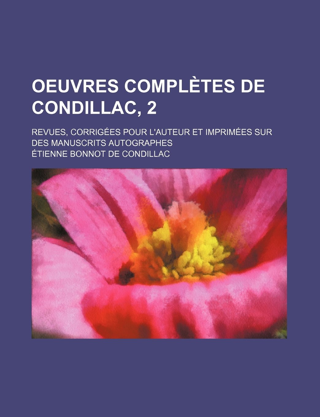 Oeuvres Completes de Condillac, 2; Revues, Corrig Es Pour L'Auteur Et Imprim Es Sur Des Manuscrits Autographes Books