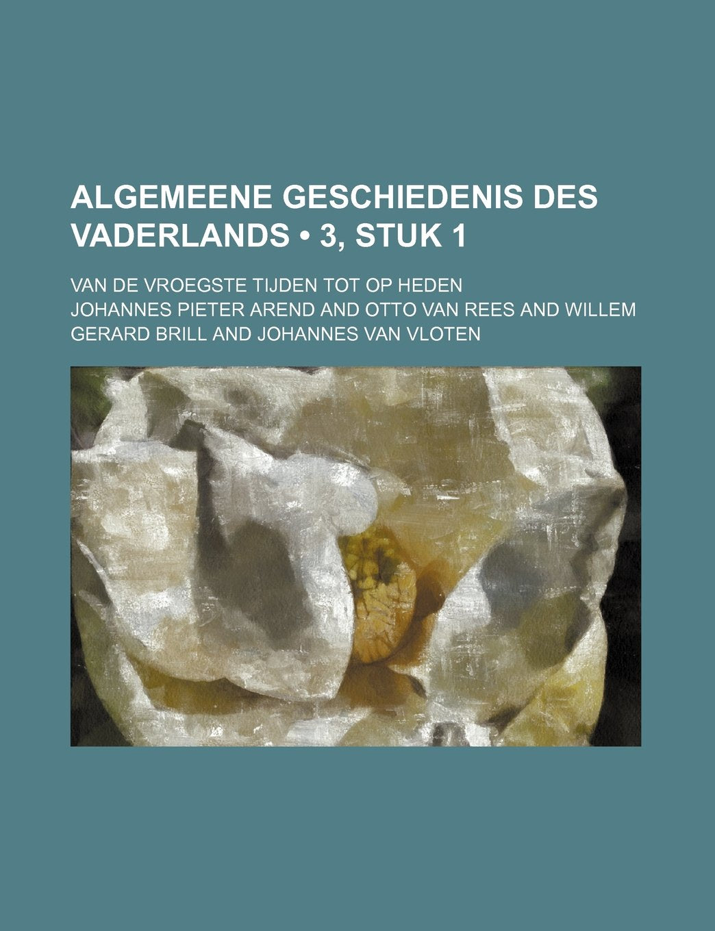 Algemeene Geschiedenis Des Vaderlands (3, Stuk 1); Van de Vroegste Tijden Tot Op Heden Politics & History