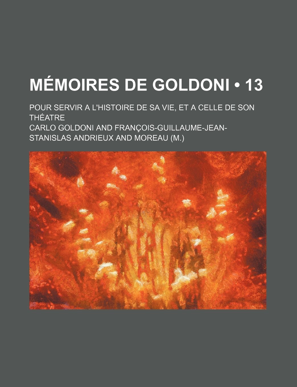 Memoires de Goldoni (13); Pour Servir A L'Histoire de Sa Vie, Et a Celle de Son Theatre Politics & History