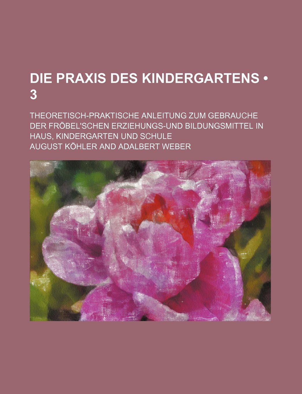 Die Praxis Des Kindergartens (3); Theoretisch-Praktische Anleitung Zum Gebrauche Der Frobel'schen Erziehungs-Und Bildungsmittel in Haus, Kindergarten Und Schule Books