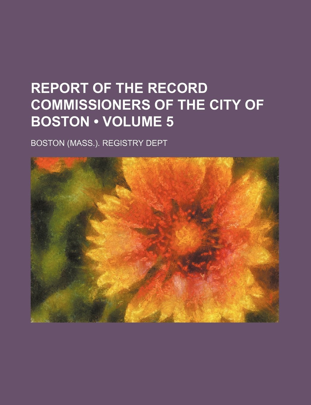 Report of the Record Commissioners of the City of Boston (Volume 5) Books